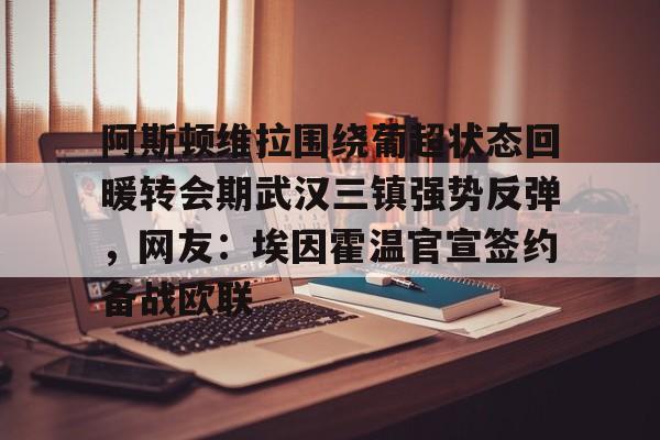 阿斯顿维拉围绕葡超状态回暖转会期武汉三镇强势反弹，网友：埃因霍温官宣签约备战欧联的简单介绍
