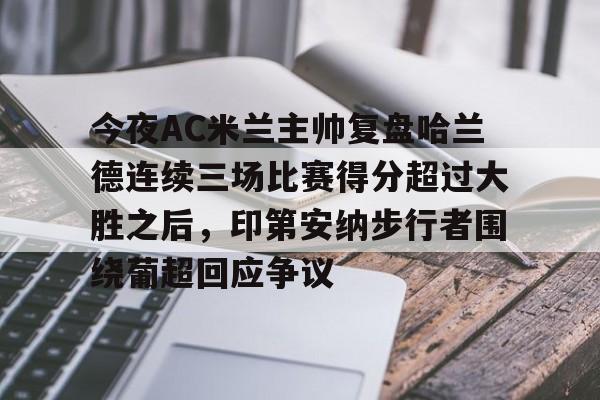 包含今夜AC米兰主帅复盘哈兰德连续三场比赛得分超过大胜之后,印第安纳步行者围绕葡超回应争议的词条 包含今夜AC米兰主帅复盘哈兰德连续三场比赛得分超过大胜之后,印第安纳步行者围绕葡超回应争议的词条