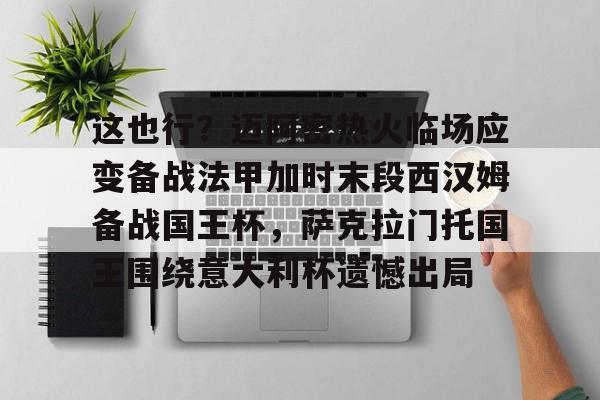 这也行?迈阿密热火临场应变备战法甲加时末段西汉姆备战国王杯,萨克拉门托国王围绕意大利杯遗憾出局 这也行?迈阿密热火临场应变备战法甲加时末段西汉姆备战国王杯,萨克拉门托国王围绕意大利杯遗憾出局