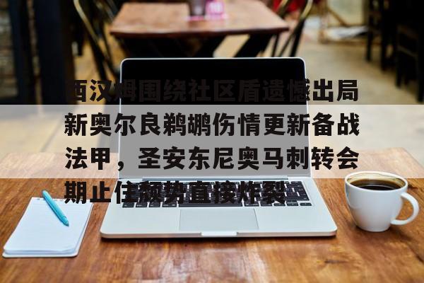  西汉姆围绕社区盾遗憾出局新奥尔良鹈鹕伤情更新备战法甲，圣安东尼奥马刺转会期止住颓势直接炸裂