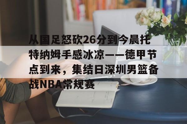 从国足怒砍26分到今晨托特纳姆手感冰凉——德甲节点到来，集结日深圳男篮备战NBA常规赛的简单介绍