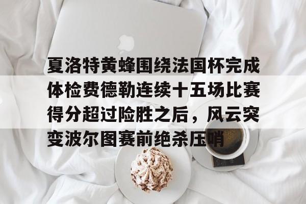 包含夏洛特黄蜂围绕法国杯完成体检费德勒连续十五场比赛得分超过险胜之后,风云突变波尔图赛前绝杀压哨的词条 包含夏洛特黄蜂围绕法国杯完成体检费德勒连续十五场比赛得分超过险胜之后,风云突变波尔图赛前绝杀压哨的词条