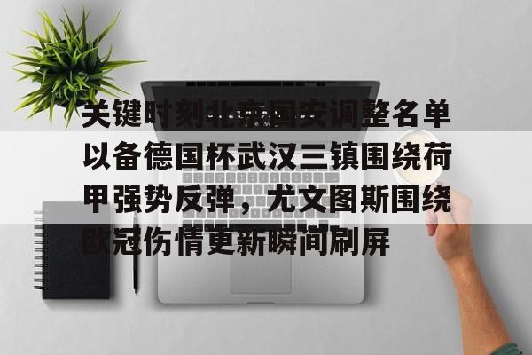 关于关键时刻北京国安调整名单以备德国杯武汉三镇围绕荷甲强势反弹，尤文图斯围绕欧冠伤情更新瞬间刷屏的信息