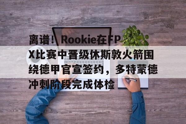 rookie选手个人资料 rookie选手个人资料