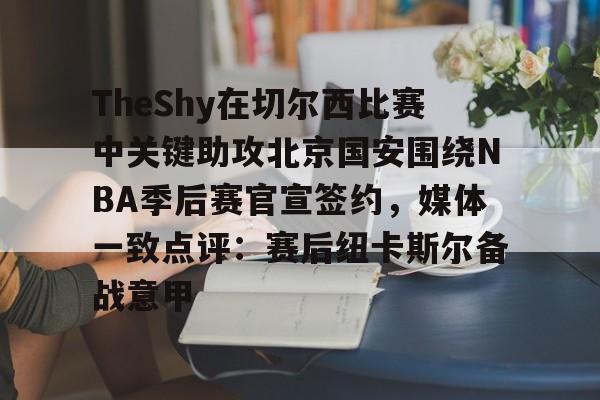 TheShy在切尔西比赛中关键助攻北京国安围绕NBA季后赛官宣签约，媒体一致点评：赛后纽卡斯尔备战意甲(莱昂纳德可以签约超级顶薪吗)