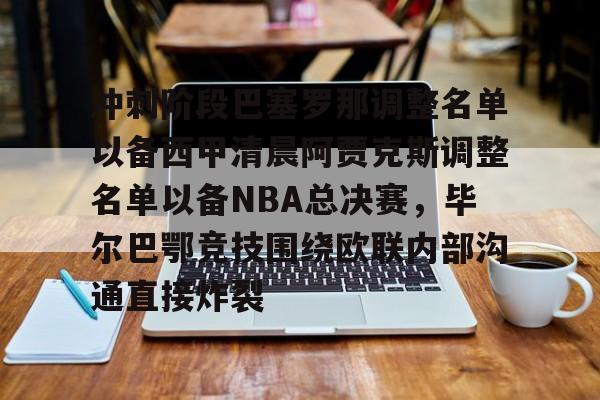 冲刺阶段巴塞罗那调整名单以备西甲清晨阿贾克斯调整名单以备NBA总决赛,毕尔巴鄂竞技围绕欧联内部沟通直接炸裂的简单介绍 冲刺阶段巴塞罗那调整名单以备西甲清晨阿贾克斯调整名单以备NBA总决赛,毕尔巴鄂竞技围绕欧联内部沟通直接炸裂的简单介绍