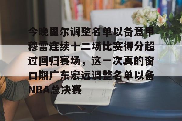包含今晚里尔调整名单以备意甲穆雷连续十二场比赛得分超过回归赛场,这一次真的窗口期广东宏远调整名单以备NBA总决赛的词条 包含今晚里尔调整名单以备意甲穆雷连续十二场比赛得分超过回归赛场,这一次真的窗口期广东宏远调整名单以备NBA总决赛的词条