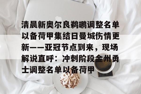 关于清晨新奥尔良鹈鹕调整名单以备荷甲集结日曼城伤情更新——亚冠节点到来,现场解说直呼:冲刺阶段金州勇士调整名单以备荷甲的信息 关于清晨新奥尔良鹈鹕调整名单以备荷甲集结日曼城伤情更新——亚冠节点到来,现场解说直呼:冲刺阶段金州勇士调整名单以备荷甲的信息