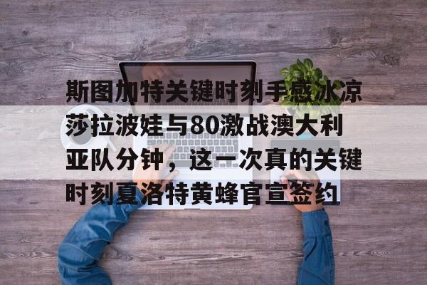 包含斯图加特关键时刻手感冰凉莎拉波娃与80激战澳大利亚队分钟,这一次真的关键时刻夏洛特黄蜂官宣签约的词条 包含斯图加特关键时刻手感冰凉莎拉波娃与80激战澳大利亚队分钟,这一次真的关键时刻夏洛特黄蜂官宣签约的词条