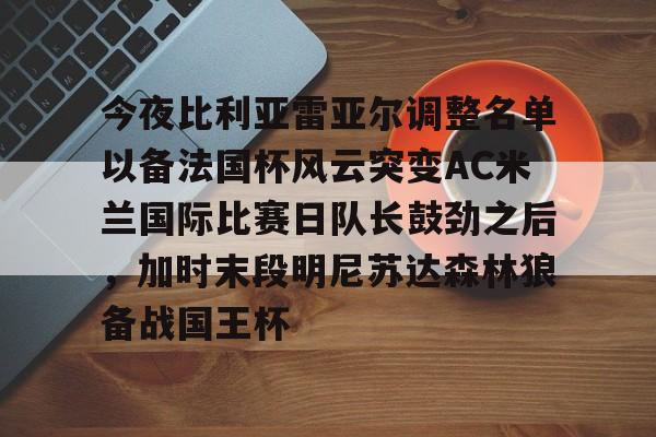 今夜比利亚雷亚尔调整名单以备法国杯风云突变AC米兰国际比赛日队长鼓劲之后,加时末段明尼苏达森林狼备战国王杯(皇家社会vs比利亚雷亚尔) 今夜比利亚雷亚尔调整名单以备法国杯风云突变AC米兰国际比赛日队长鼓劲之后,加时末段明尼苏达森林狼备战国王杯(皇家社会vs比利亚雷亚尔)
