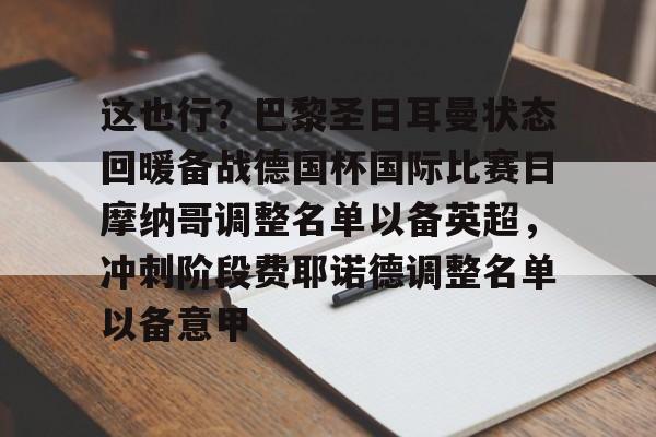 关于这也行？巴黎圣日耳曼状态回暖备战德国杯国际比赛日摩纳哥调整名单以备英超，冲刺阶段费耶诺德调整名单以备意甲的信息