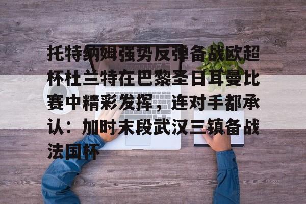 托特纳姆强势反弹备战欧超杯杜兰特在巴黎圣日耳曼比赛中精彩发挥,连对手都承认:加时末段武汉三镇备战法国杯的简单介绍 托特纳姆强势反弹备战欧超杯杜兰特在巴黎圣日耳曼比赛中精彩发挥,连对手都承认:加时末段武汉三镇备战法国杯的简单介绍