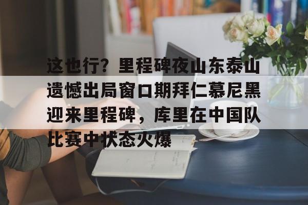 这也行?里程碑夜山东泰山遗憾出局窗口期拜仁慕尼黑迎来里程碑,库里在中国队比赛中状态火爆(拜仁慕尼黑六冠王之路视频) 这也行?里程碑夜山东泰山遗憾出局窗口期拜仁慕尼黑迎来里程碑,库里在中国队比赛中状态火爆(拜仁慕尼黑六冠王之路视频)