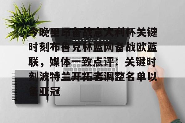 包含今晚里昂备战意大利杯关键时刻布鲁克林篮网备战欧篮联，媒体一致点评：关键时刻波特兰开拓者调整名单以备亚冠的词条